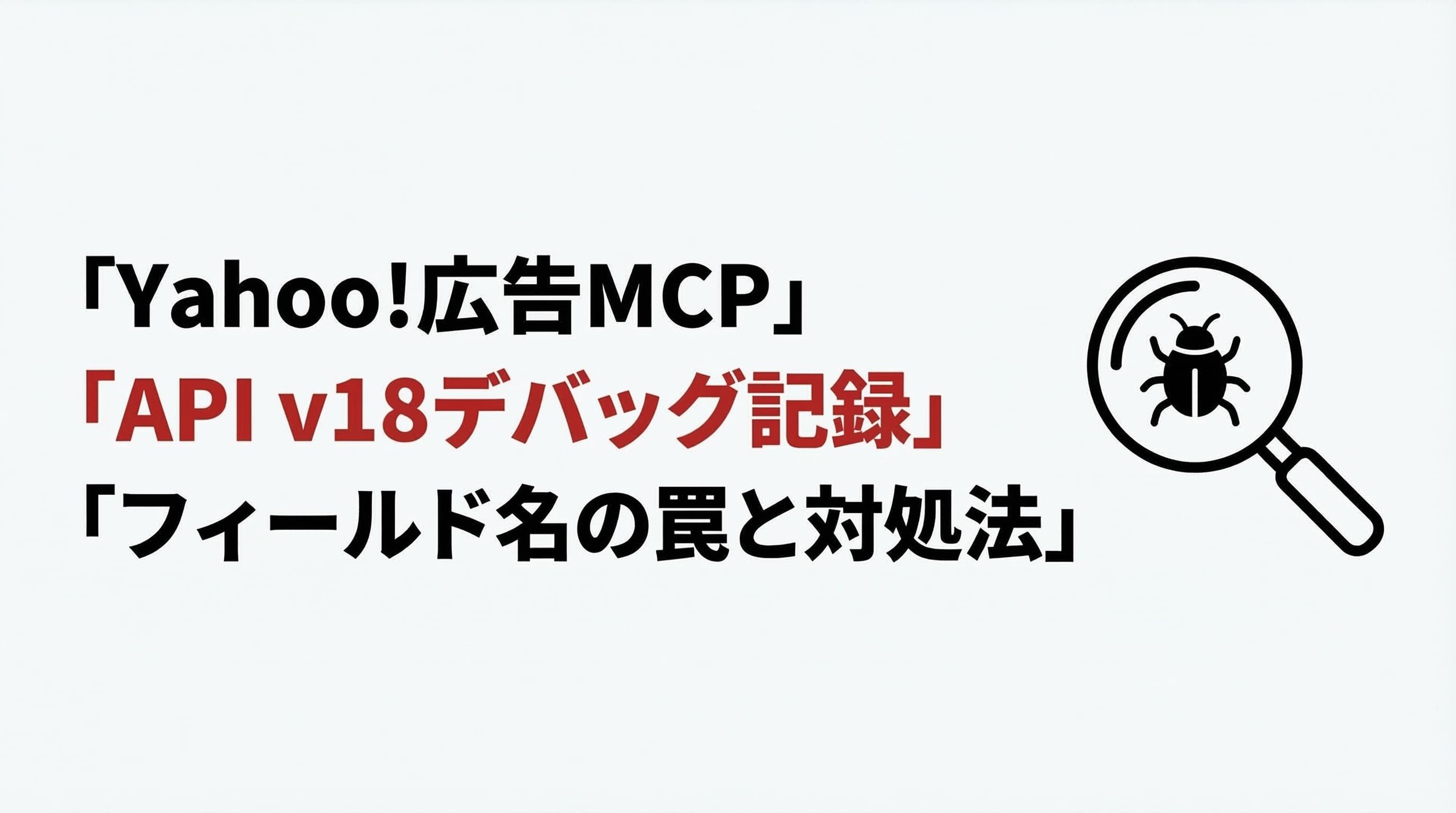 Yahoo!広告MCPサーバーのAPI v18デバッグ記録|フィールド名の罠と対処法
