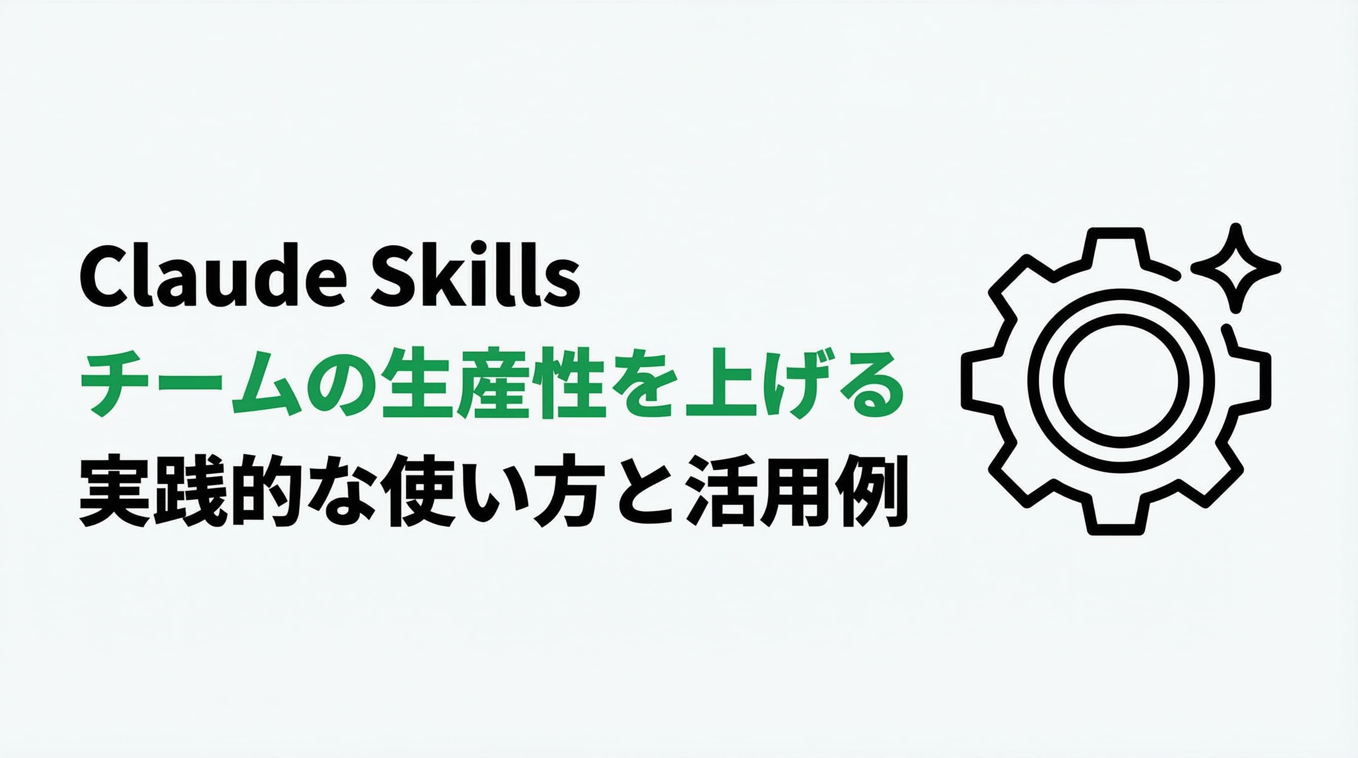 Claude Skillsでチームの生産性を上げる実践的な使い方と活用例