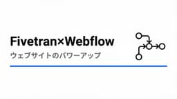 Webflowを活用したウェブサイトのパワーアップ:Fivetranのカスタマーストーリー