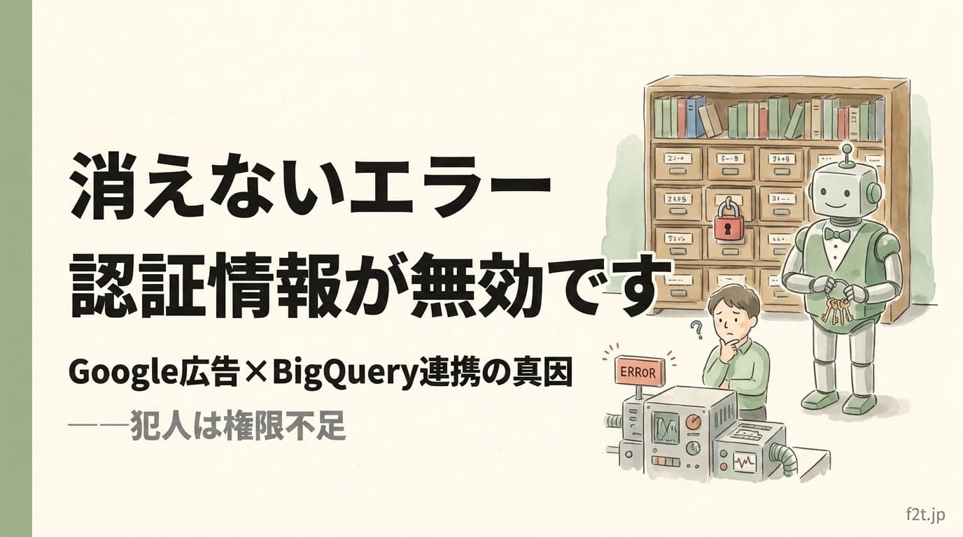 「BigQueryの認証情報が無効です」が消えない真因と解決4ステップ|Google Ads Data Manager