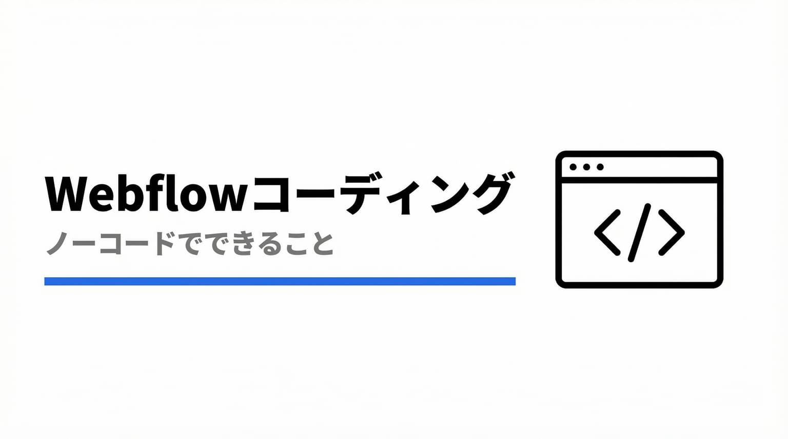 Webflowでコーディングは必要?ノーコードでできることとできないことを徹底解説