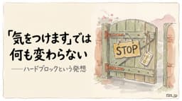 『気をつけます』では何も変わらない——ルールを守らせるのではなく、守らないことを物理的に不可能にする設計