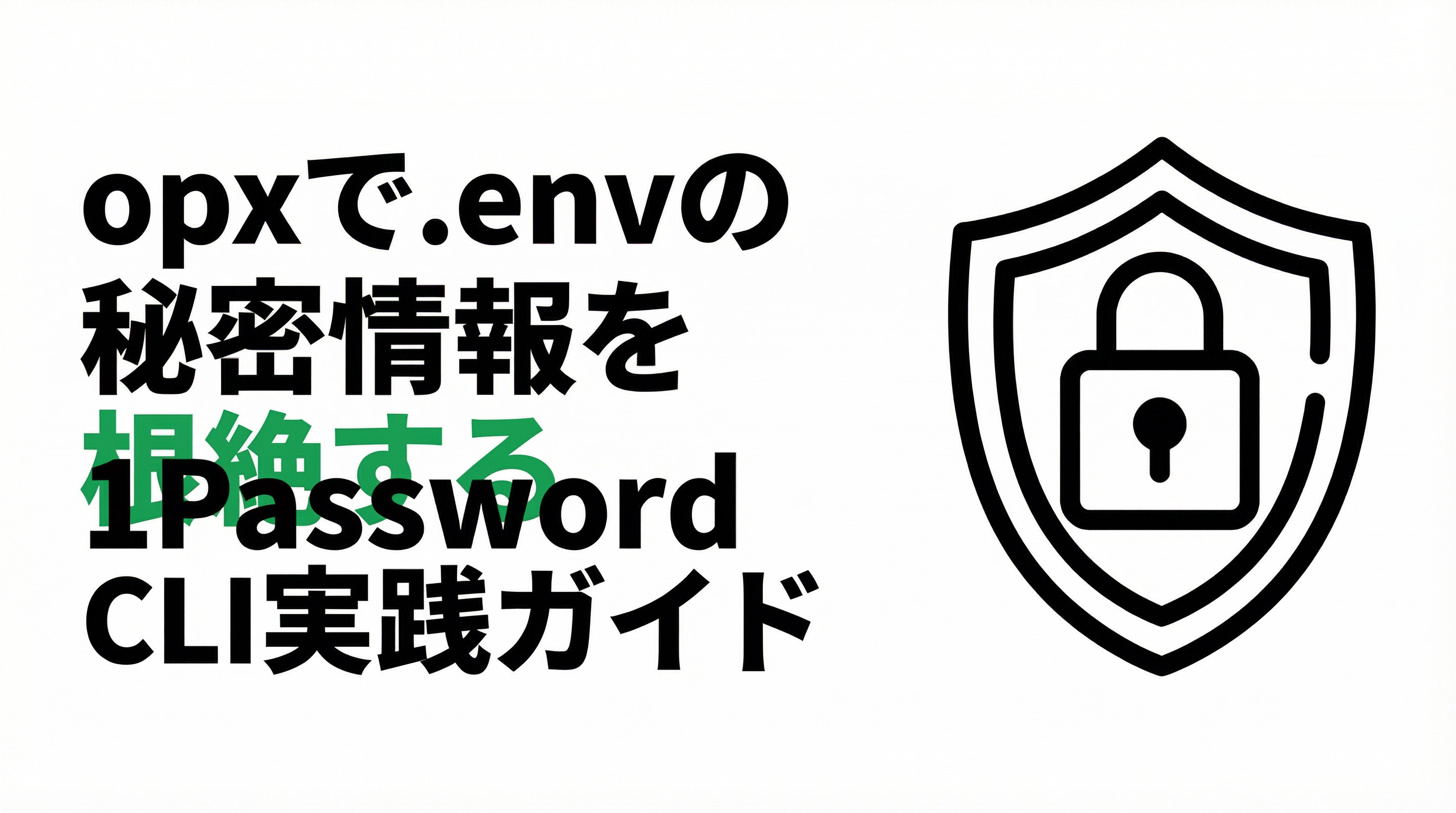 opxで.envファイルの秘密情報を根絶|1Password CLIの実践ガイド